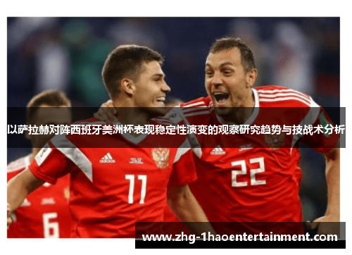 以萨拉赫对阵西班牙美洲杯表现稳定性演变的观察研究趋势与技战术分析 以萨拉赫对阵西班牙美洲杯表现稳定性演变的观察研究趋势与技战术分析