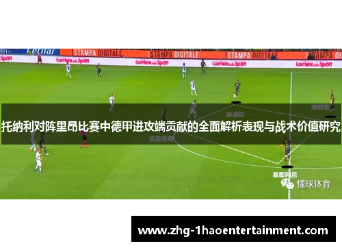 托纳利对阵里昂比赛中德甲进攻端贡献的全面解析表现与战术价值研究
