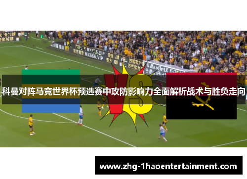 科曼对阵马竞世界杯预选赛中攻防影响力全面解析战术与胜负走向