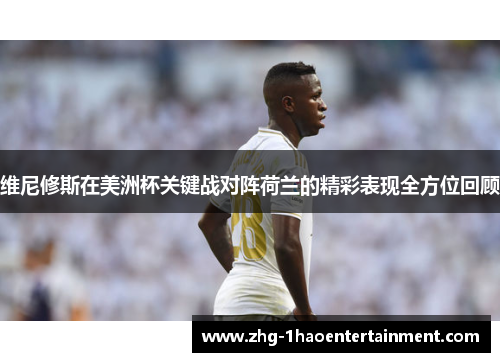 维尼修斯在美洲杯关键战对阵荷兰的精彩表现全方位回顾