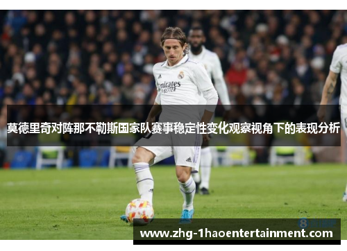莫德里奇对阵那不勒斯国家队赛事稳定性变化观察视角下的表现分析 莫德里奇对阵那不勒斯国家队赛事稳定性变化观察视角下的表现分析