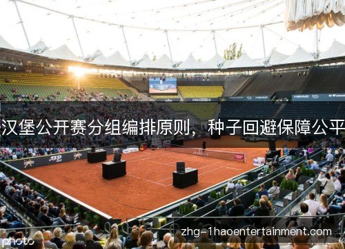 汉堡公开赛分组编排原则,种子回避保障公平 汉堡公开赛分组编排原则,种子回避保障公平