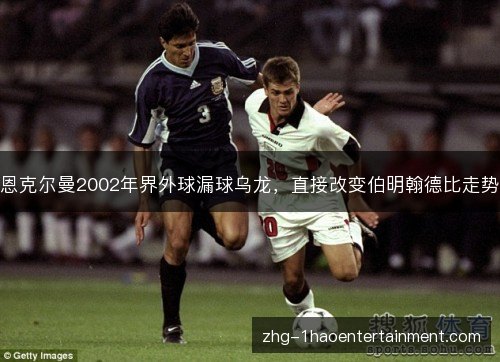 恩克尔曼2002年界外球漏球乌龙，直接改变伯明翰德比走势