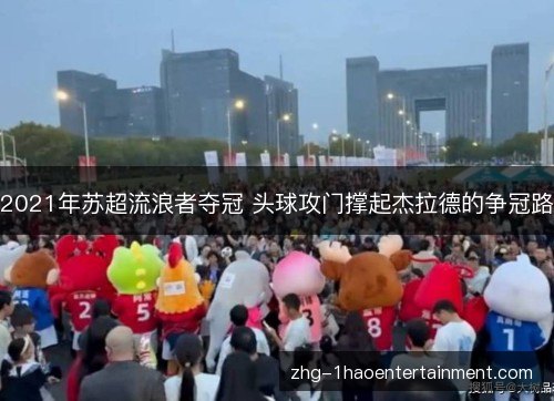 2021年苏超流浪者夺冠 头球攻门撑起杰拉德的争冠路 2021年苏超流浪者夺冠 头球攻门撑起杰拉德的争冠路