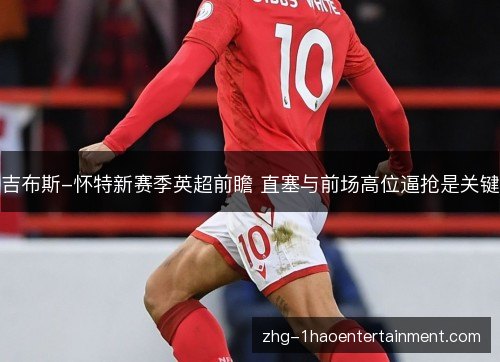 吉布斯-怀特新赛季英超前瞻 直塞与前场高位逼抢是关键 吉布斯-怀特新赛季英超前瞻 直塞与前场高位逼抢是关键