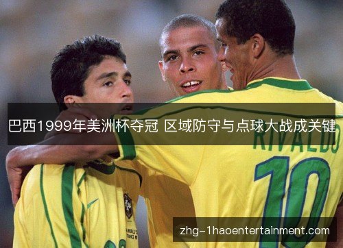 巴西1999年美洲杯夺冠 区域防守与点球大战成关键